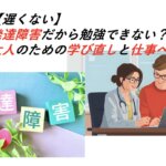 【遅くない】発達障害だから勉強できない？大人のための学び直しと仕事への希望