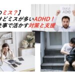 【あなたのミス？】真面目だけどミスが多いADHD！社会人が仕事で活かす対策と支援