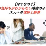 【何でなの？】人の気持ちがわからない障害の子どもや大人への理解と療育