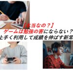 【本当なの？】ゲームは勉強の害にならない？上手く利用して成績を伸ばす新常識
