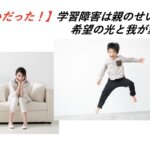 【間違いだった！】学習障害は親のせい？希望の光と我が家の学習法